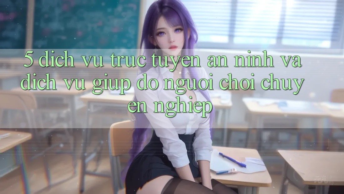 5. Dịch vụ trực tuyến An ninh Và Dịch Vụ Giúp đỡ Người chơi Chuyên Nghiệp 5. Dịch vụ trực tuyến An ninh Và Dịch Vụ Giúp đỡ Người chơi Chuyên Nghiệp