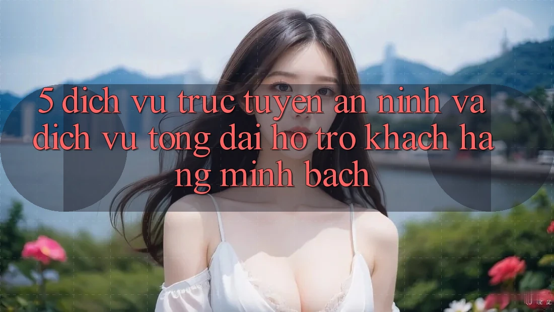 5. Dịch vụ trực tuyến An ninh Và Dịch Vụ Tổng đài hỗ trợ Khách Hàng Minh bạch 5. Dịch vụ trực tuyến An ninh Và Dịch Vụ Tổng đài hỗ trợ Khách Hàng Minh bạch