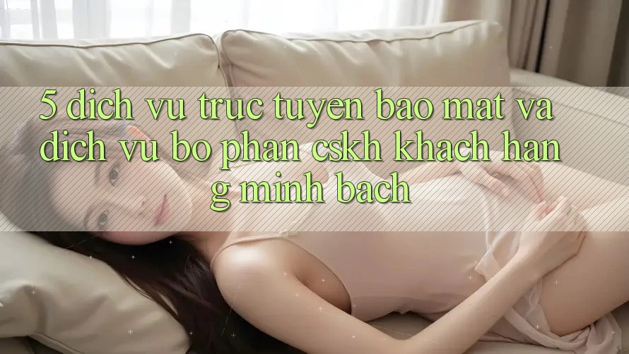 5. Dịch vụ trực tuyến Bảo Mật Và Dịch Vụ Bộ phận CSKH Khách Hàng Minh bạch 5. Dịch vụ trực tuyến Bảo Mật Và Dịch Vụ Bộ phận CSKH Khách Hàng Minh bạch