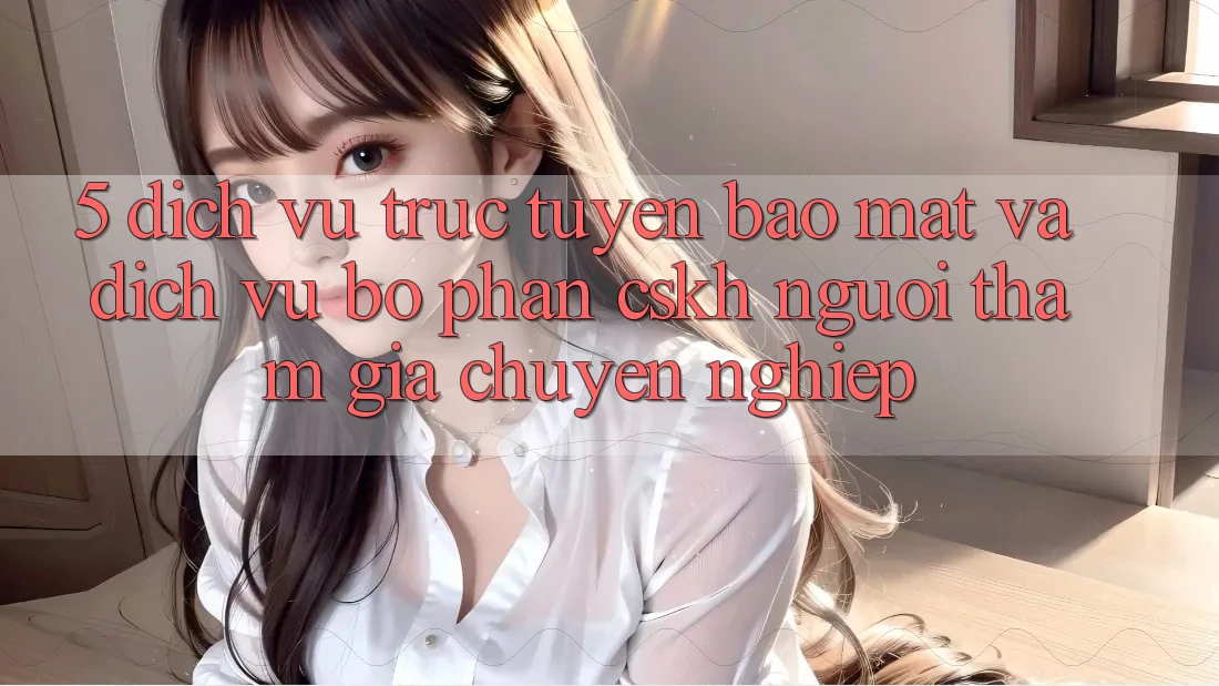 5. Dịch vụ trực tuyến Bảo Mật Và Dịch Vụ Bộ phận CSKH Người tham gia Chuyên Nghiệp 5. Dịch vụ trực tuyến Bảo Mật Và Dịch Vụ Bộ phận CSKH Người tham gia Chuyên Nghiệp