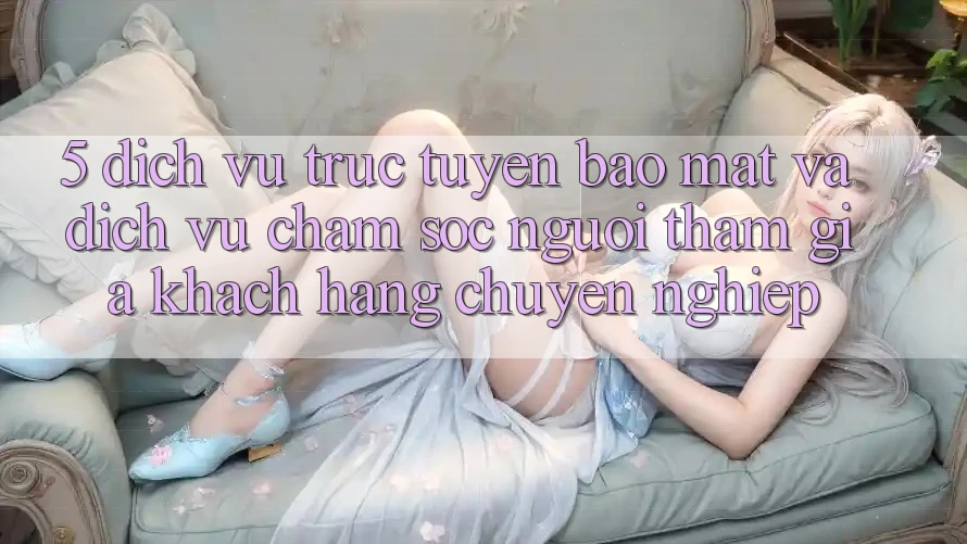 5. Dịch vụ trực tuyến Bảo Mật Và Dịch Vụ Chăm sóc người tham gia Khách Hàng Chuyên Nghiệp 5. Dịch vụ trực tuyến Bảo Mật Và Dịch Vụ Chăm sóc người tham gia Khách Hàng Chuyên Nghiệp