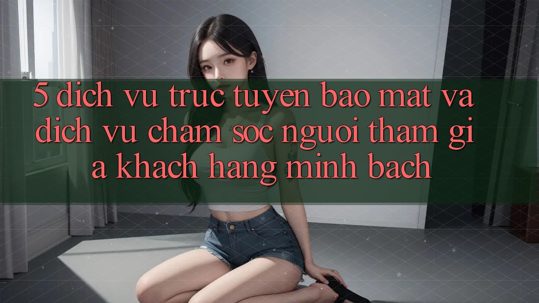 5. Dịch vụ trực tuyến Bảo Mật Và Dịch Vụ Chăm sóc người tham gia Khách Hàng Minh bạch 5. Dịch vụ trực tuyến Bảo Mật Và Dịch Vụ Chăm sóc người tham gia Khách Hàng Minh bạch