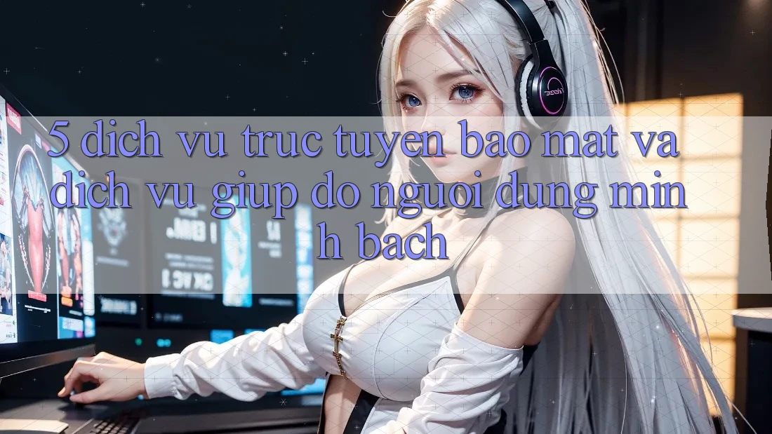 5. Dịch vụ trực tuyến Bảo Mật Và Dịch Vụ Giúp đỡ Người dùng Minh bạch