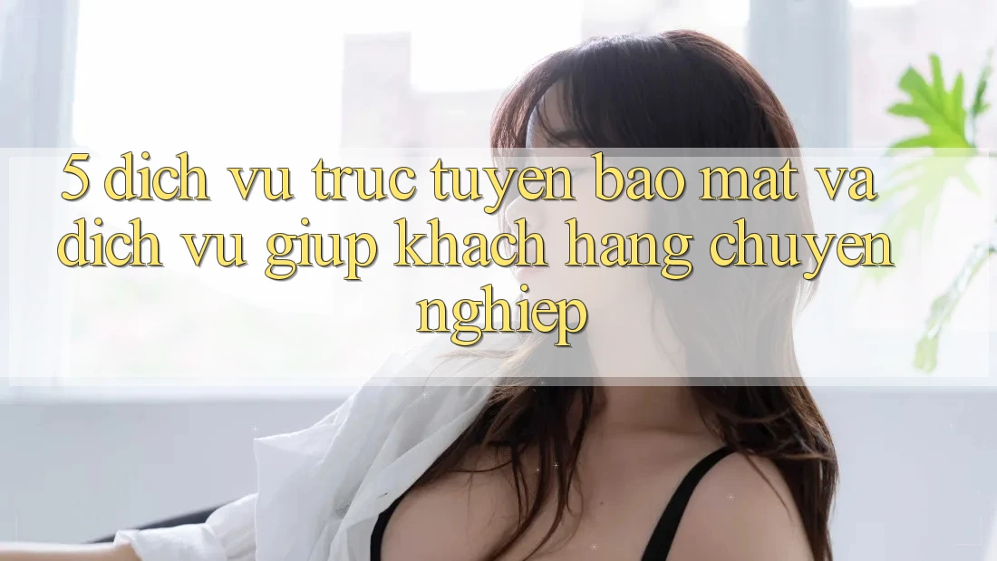 5. Dịch vụ trực tuyến Bảo Mật Và Dịch Vụ Giúp Khách Hàng Chuyên Nghiệp 5. Dịch vụ trực tuyến Bảo Mật Và Dịch Vụ Giúp Khách Hàng Chuyên Nghiệp