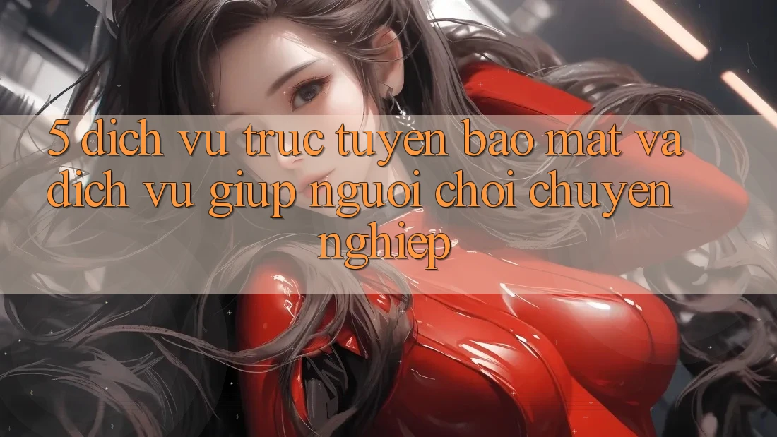 5. Dịch vụ trực tuyến Bảo Mật Và Dịch Vụ Giúp Người chơi Chuyên Nghiệp