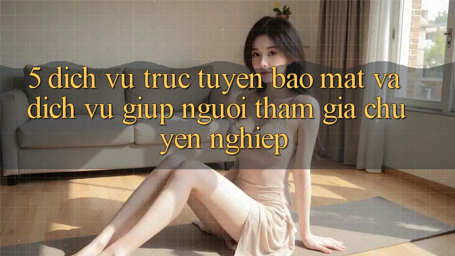 5. Dịch vụ trực tuyến Bảo Mật Và Dịch Vụ Giúp Người tham gia Chuyên nghiệp