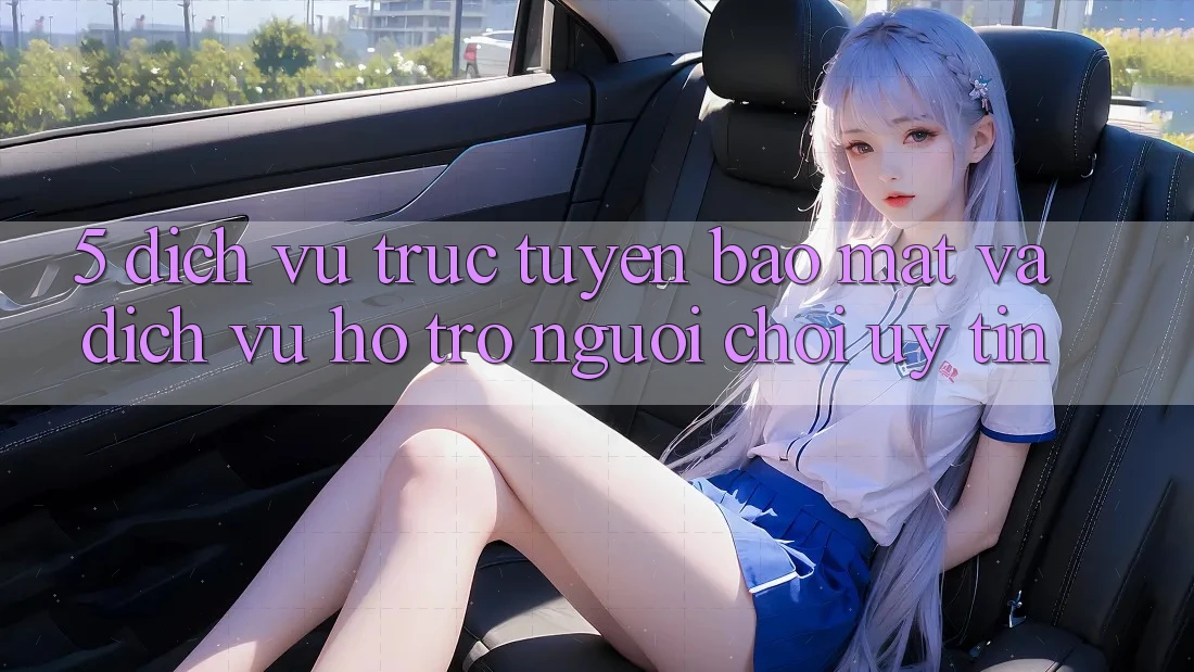 5. Dịch vụ trực tuyến Bảo Mật Và Dịch Vụ Hỗ Trợ Người chơi Uy tín