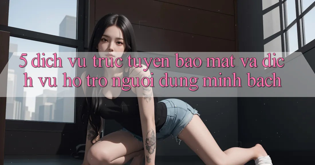 5. Dịch vụ trực tuyến Bảo Mật Và Dịch Vụ Hỗ Trợ Người dùng Minh bạch 5. Dịch vụ trực tuyến Bảo Mật Và Dịch Vụ Hỗ Trợ Người dùng Minh bạch