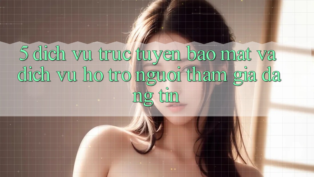 5. Dịch vụ trực tuyến Bảo Mật Và Dịch Vụ Hỗ trợ Người tham gia Đáng tin 5. Dịch vụ trực tuyến Bảo Mật Và Dịch Vụ Hỗ trợ Người tham gia Đáng tin
