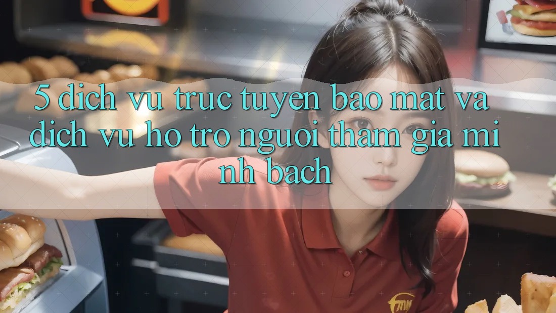 5. Dịch vụ trực tuyến Bảo Mật Và Dịch Vụ Hỗ trợ Người tham gia Minh bạch 5. Dịch vụ trực tuyến Bảo Mật Và Dịch Vụ Hỗ trợ Người tham gia Minh bạch