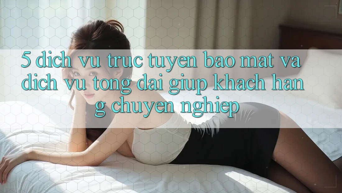5. Dịch vụ trực tuyến Bảo Mật Và Dịch Vụ Tổng đài giúp Khách Hàng Chuyên Nghiệp 5. Dịch vụ trực tuyến Bảo Mật Và Dịch Vụ Tổng đài giúp Khách Hàng Chuyên Nghiệp
