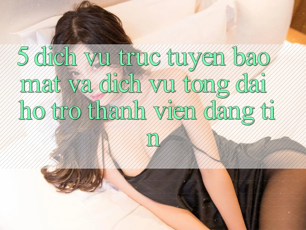 5. Dịch vụ trực tuyến Bảo Mật Và Dịch Vụ Tổng đài hỗ trợ Thành viên Đáng tin