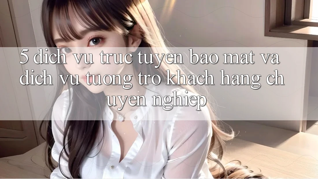 5. Dịch vụ trực tuyến Bảo Mật Và Dịch Vụ Tương trợ Khách Hàng Chuyên Nghiệp 5. Dịch vụ trực tuyến Bảo Mật Và Dịch Vụ Tương trợ Khách Hàng Chuyên Nghiệp