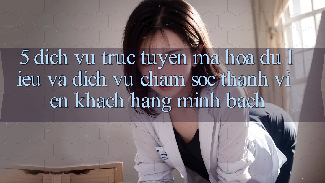 5. Dịch vụ trực tuyến Mã hóa dữ liệu Và Dịch Vụ Chăm sóc thành viên Khách Hàng Minh bạch 5. Dịch vụ trực tuyến Mã hóa dữ liệu Và Dịch Vụ Chăm sóc thành viên Khách Hàng Minh bạch