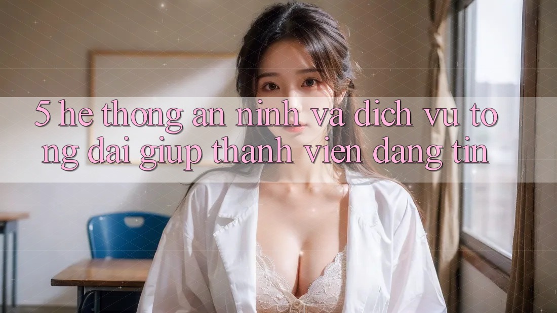 5. Hệ Thống An ninh Và Dịch Vụ Tổng đài giúp Thành viên Đáng tin 5. Hệ Thống An ninh Và Dịch Vụ Tổng đài giúp Thành viên Đáng tin