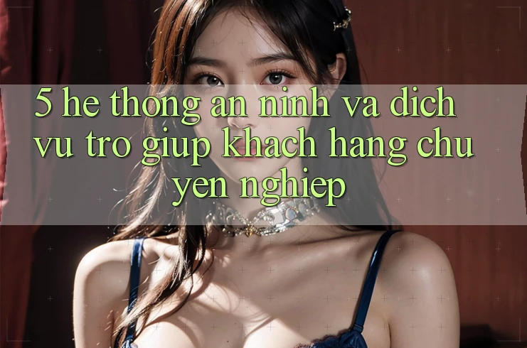 5. Hệ Thống An ninh Và Dịch Vụ Trợ giúp Khách Hàng Chuyên Nghiệp
