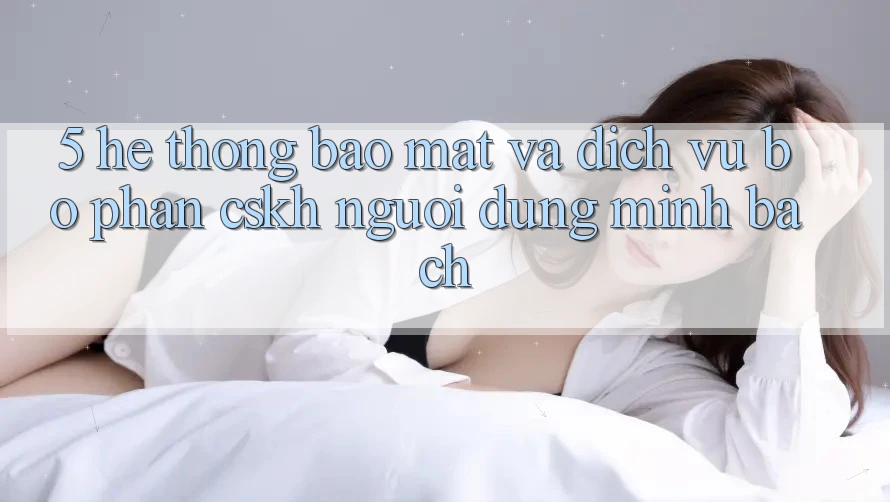 5. Hệ Thống Bảo Mật Và Dịch Vụ Bộ phận CSKH Người dùng Minh bạch 5. Hệ Thống Bảo Mật Và Dịch Vụ Bộ phận CSKH Người dùng Minh bạch