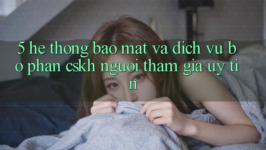 5. Hệ Thống Bảo Mật Và Dịch Vụ Bộ phận CSKH Người tham gia Uy tín 5. Hệ Thống Bảo Mật Và Dịch Vụ Bộ phận CSKH Người tham gia Uy tín