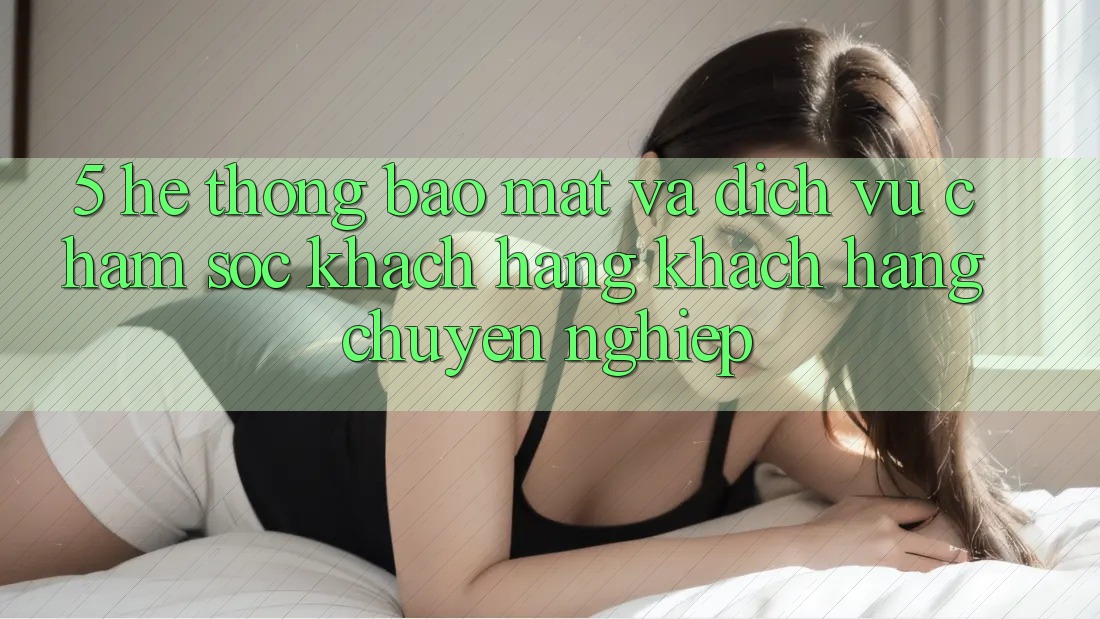 5. Hệ Thống Bảo Mật Và Dịch Vụ Chăm sóc khách hàng Khách Hàng Chuyên Nghiệp 5. Hệ Thống Bảo Mật Và Dịch Vụ Chăm sóc khách hàng Khách Hàng Chuyên Nghiệp