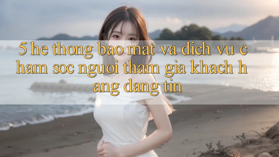 5. Hệ Thống Bảo Mật Và Dịch Vụ Chăm sóc người tham gia Khách Hàng Đáng tin 5. Hệ Thống Bảo Mật Và Dịch Vụ Chăm sóc người tham gia Khách Hàng Đáng tin