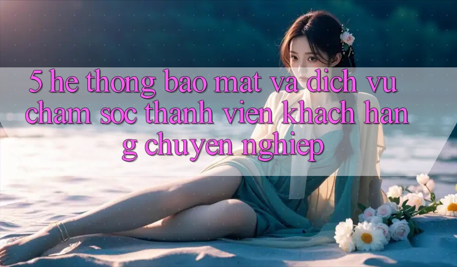 5. Hệ Thống Bảo Mật Và Dịch Vụ Chăm sóc thành viên Khách Hàng Chuyên nghiệp 5. Hệ Thống Bảo Mật Và Dịch Vụ Chăm sóc thành viên Khách Hàng Chuyên nghiệp
