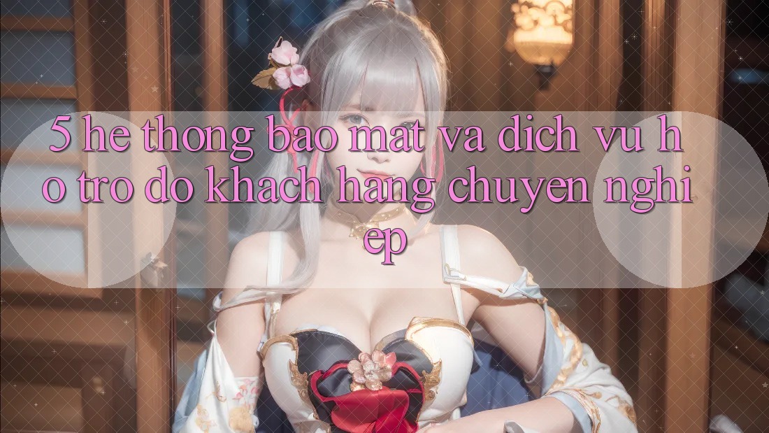 5. Hệ Thống Bảo Mật Và Dịch Vụ Hỗ trợ đỡ Khách Hàng Chuyên Nghiệp 5. Hệ Thống Bảo Mật Và Dịch Vụ Hỗ trợ đỡ Khách Hàng Chuyên Nghiệp