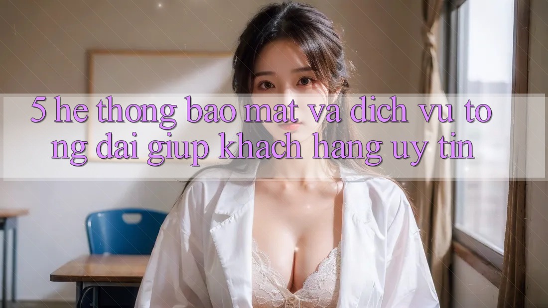 5. Hệ Thống Bảo Mật Và Dịch Vụ Tổng đài giúp Khách Hàng Uy tín