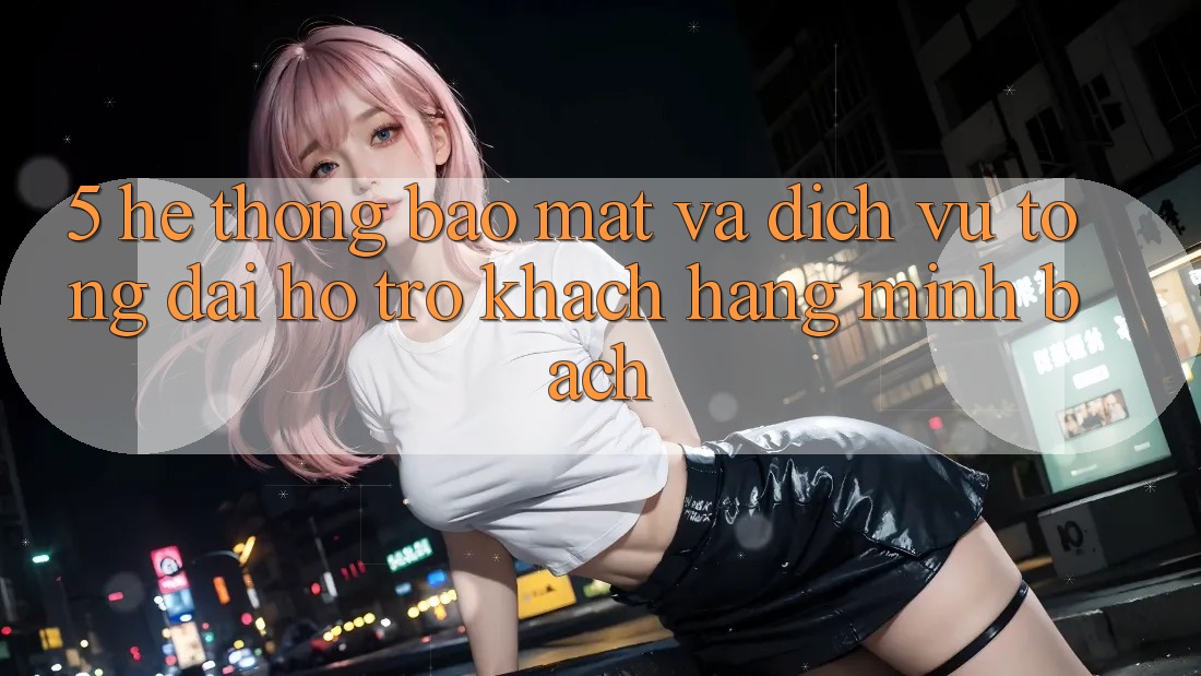 5. Hệ thống Bảo Mật Và Dịch Vụ Tổng đài hỗ trợ Khách Hàng Minh bạch 5. Hệ thống Bảo Mật Và Dịch Vụ Tổng đài hỗ trợ Khách Hàng Minh bạch