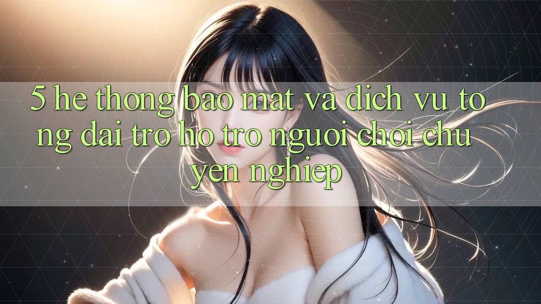 5. Hệ Thống Bảo Mật Và Dịch Vụ Tổng đài trợ hỗ trợ Người chơi Chuyên Nghiệp