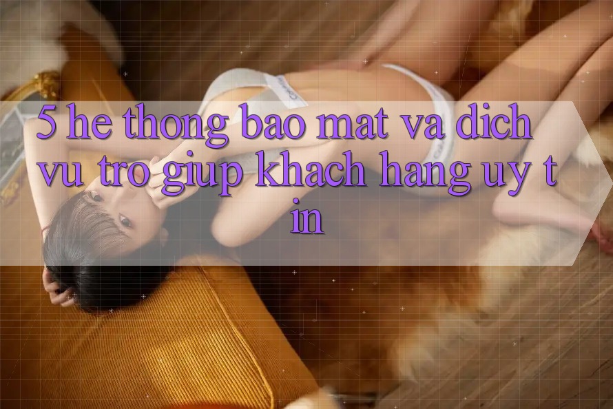 5. Hệ Thống Bảo Mật Và Dịch Vụ Trợ giúp Khách Hàng Uy tín 5. Hệ Thống Bảo Mật Và Dịch Vụ Trợ giúp Khách Hàng Uy tín