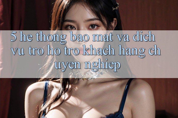 5. Hệ Thống Bảo Mật Và Dịch Vụ Trợ hỗ trợ Khách Hàng Chuyên Nghiệp 5. Hệ Thống Bảo Mật Và Dịch Vụ Trợ hỗ trợ Khách Hàng Chuyên Nghiệp