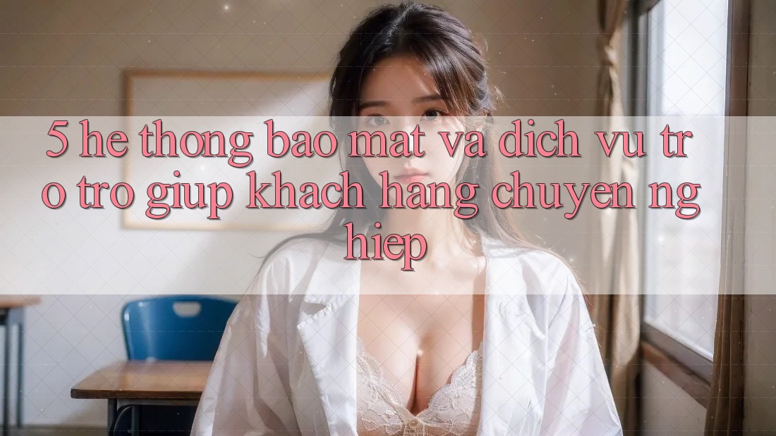 5. Hệ Thống Bảo Mật Và Dịch Vụ Trợ trợ giúp Khách Hàng Chuyên Nghiệp 5. Hệ Thống Bảo Mật Và Dịch Vụ Trợ trợ giúp Khách Hàng Chuyên Nghiệp