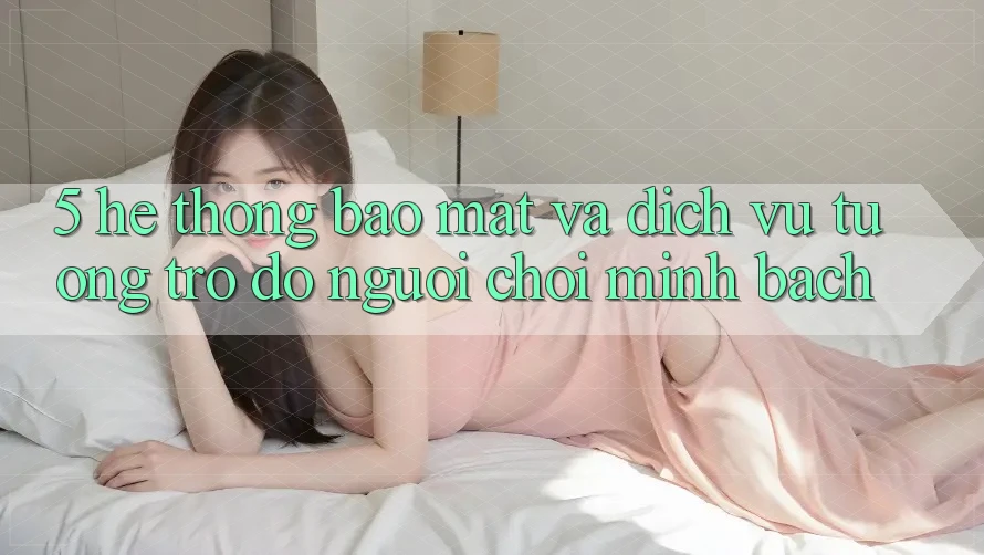 5. Hệ Thống Bảo Mật Và Dịch Vụ Tương trợ đỡ Người chơi Minh bạch 5. Hệ Thống Bảo Mật Và Dịch Vụ Tương trợ đỡ Người chơi Minh bạch