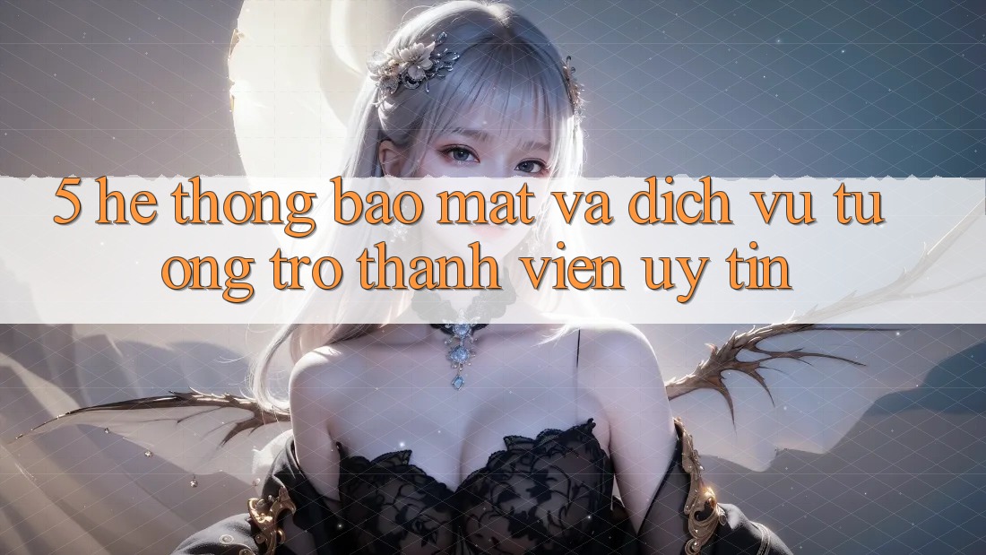 5. Hệ Thống Bảo Mật Và Dịch Vụ Tương trợ Thành viên Uy tín 5. Hệ Thống Bảo Mật Và Dịch Vụ Tương trợ Thành viên Uy tín