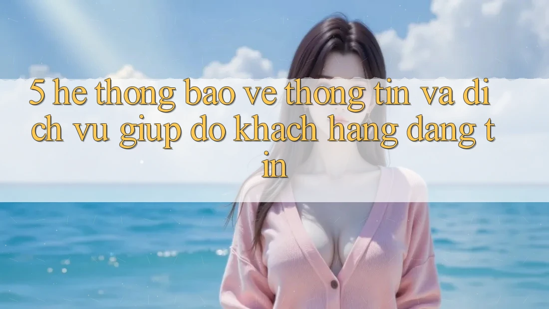 5. Hệ Thống Bảo vệ thông tin Và Dịch Vụ Giúp đỡ Khách Hàng Đáng tin 5. Hệ Thống Bảo vệ thông tin Và Dịch Vụ Giúp đỡ Khách Hàng Đáng tin