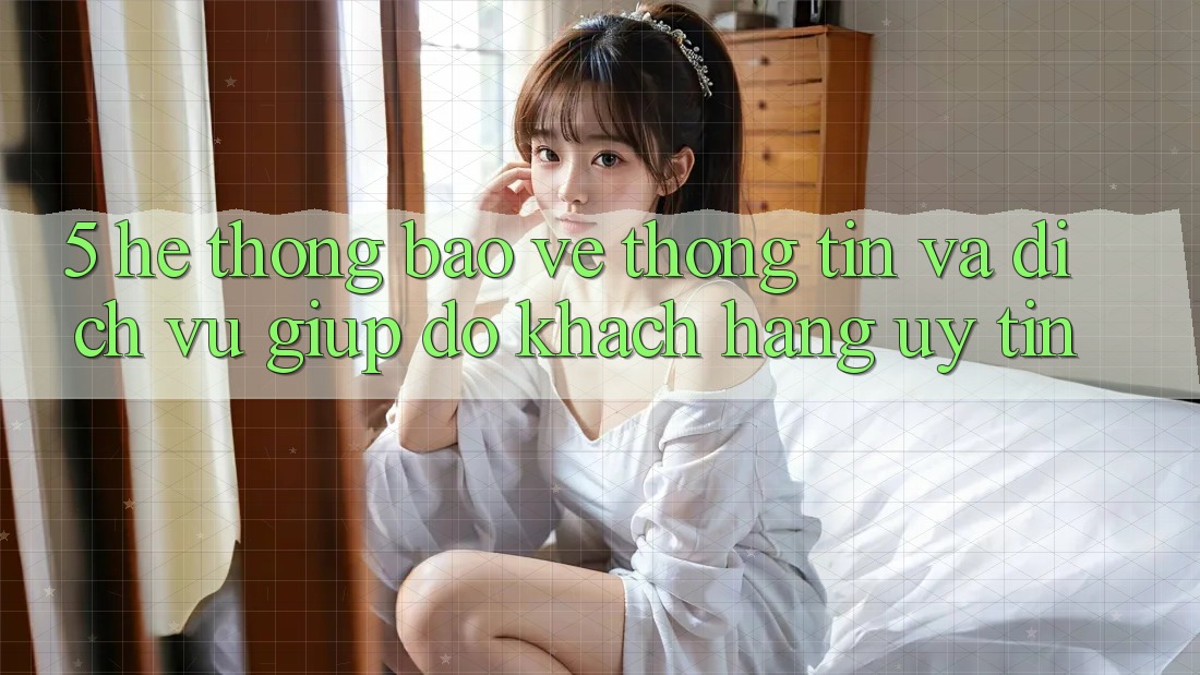 5. Hệ Thống Bảo vệ thông tin Và Dịch Vụ Giúp đỡ Khách Hàng Uy tín