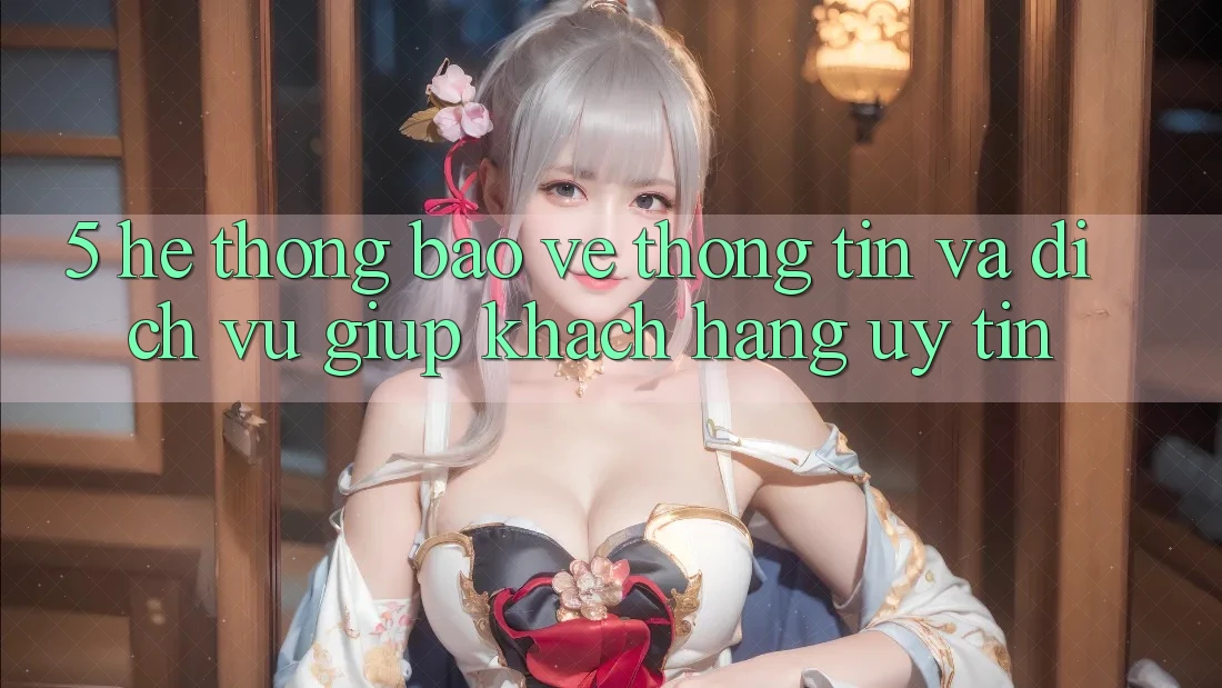 5. Hệ Thống Bảo vệ thông tin Và Dịch Vụ Giúp Khách Hàng Uy tín