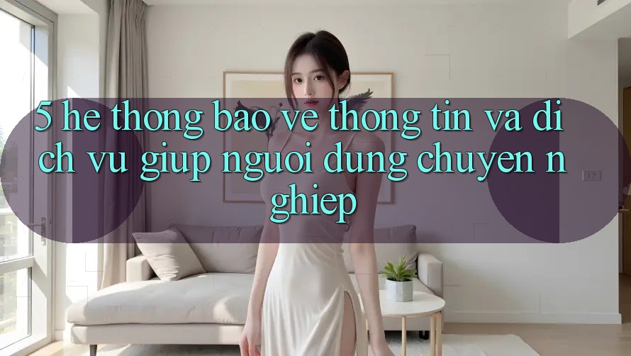 5. Hệ Thống Bảo vệ thông tin Và Dịch Vụ Giúp Người dùng Chuyên Nghiệp 5. Hệ Thống Bảo vệ thông tin Và Dịch Vụ Giúp Người dùng Chuyên Nghiệp