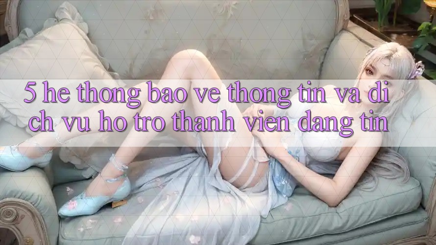 5. Hệ Thống Bảo vệ thông tin Và Dịch Vụ Hỗ Trợ Thành viên Đáng tin 5. Hệ Thống Bảo vệ thông tin Và Dịch Vụ Hỗ Trợ Thành viên Đáng tin