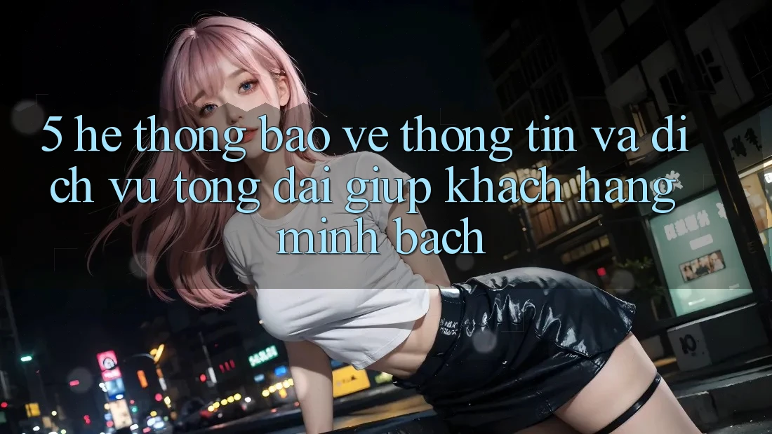 5. Hệ Thống Bảo vệ thông tin Và Dịch Vụ Tổng đài giúp Khách Hàng Minh bạch 5. Hệ Thống Bảo vệ thông tin Và Dịch Vụ Tổng đài giúp Khách Hàng Minh bạch