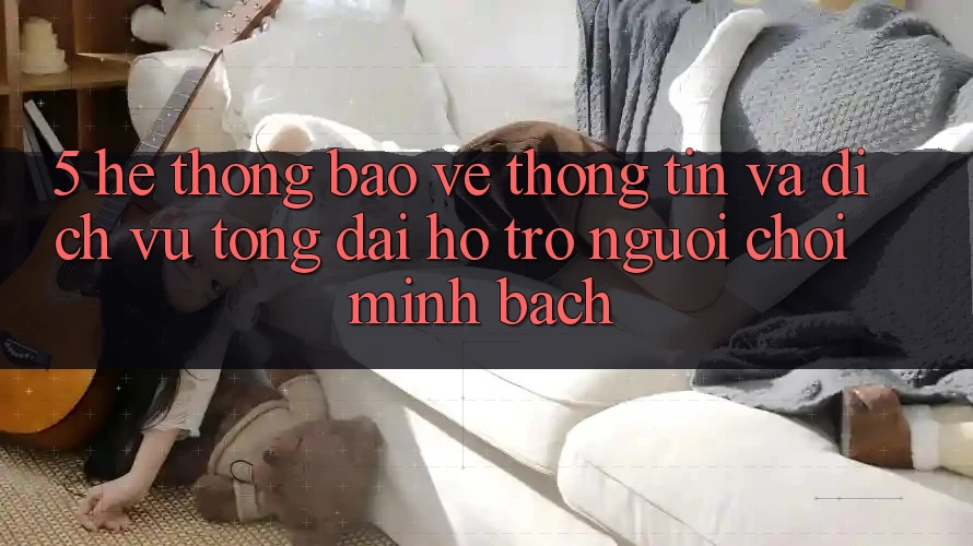 5. Hệ Thống Bảo vệ thông tin Và Dịch Vụ Tổng đài hỗ trợ Người chơi Minh bạch 5. Hệ Thống Bảo vệ thông tin Và Dịch Vụ Tổng đài hỗ trợ Người chơi Minh bạch