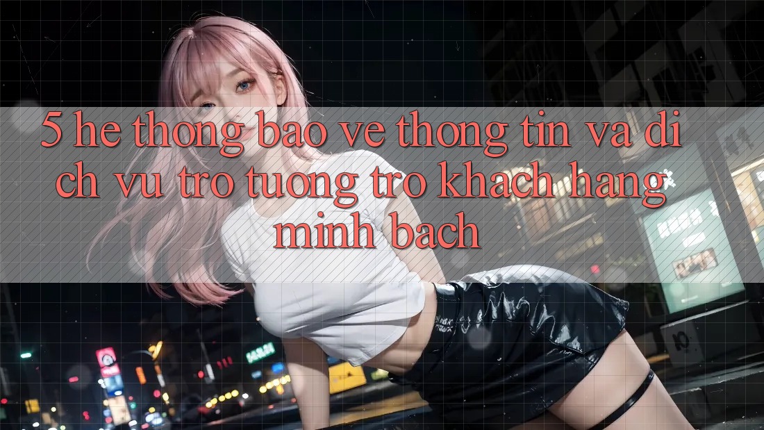 5. Hệ Thống Bảo vệ thông tin Và Dịch Vụ Trợ tương trợ Khách Hàng Minh bạch 5. Hệ Thống Bảo vệ thông tin Và Dịch Vụ Trợ tương trợ Khách Hàng Minh bạch