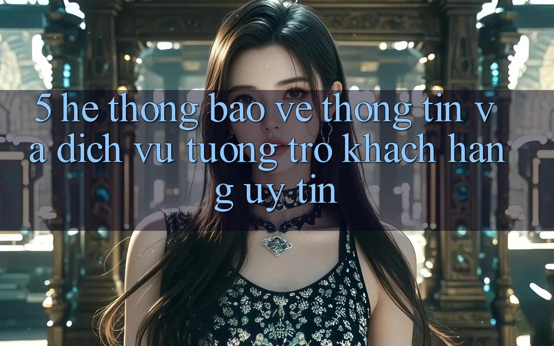 5. Hệ Thống Bảo vệ thông tin Và Dịch Vụ Tương trợ Khách Hàng Uy tín