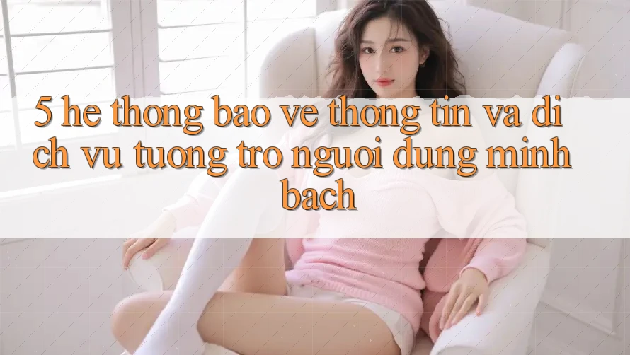 5. Hệ Thống Bảo vệ thông tin Và Dịch Vụ Tương trợ Người dùng Minh bạch