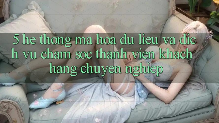 5. Hệ Thống Mã hóa dữ liệu Và Dịch Vụ Chăm sóc thành viên Khách Hàng Chuyên Nghiệp