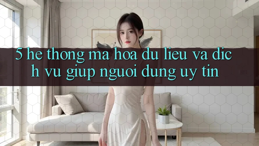 5. Hệ Thống Mã hóa dữ liệu Và Dịch Vụ Giúp Người dùng Uy tín 5. Hệ Thống Mã hóa dữ liệu Và Dịch Vụ Giúp Người dùng Uy tín