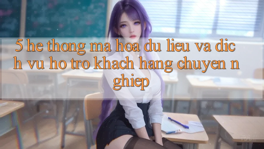 5. Hệ Thống Mã hóa dữ liệu Và Dịch Vụ Hỗ Trợ Khách Hàng Chuyên Nghiệp 5. Hệ Thống Mã hóa dữ liệu Và Dịch Vụ Hỗ Trợ Khách Hàng Chuyên Nghiệp