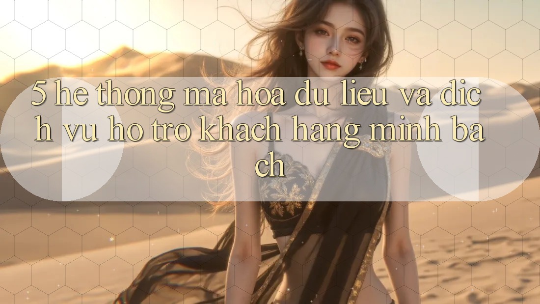 5. Hệ Thống Mã hóa dữ liệu Và Dịch Vụ Hỗ Trợ Khách Hàng Minh bạch 5. Hệ Thống Mã hóa dữ liệu Và Dịch Vụ Hỗ Trợ Khách Hàng Minh bạch