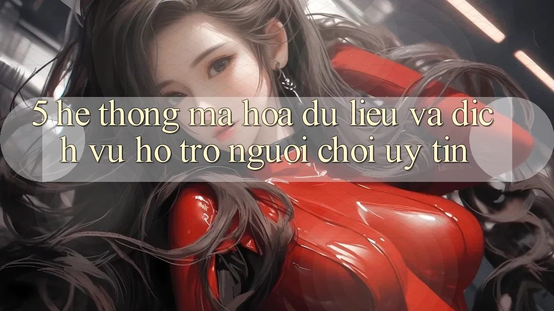 5. Hệ Thống Mã hóa dữ liệu Và Dịch Vụ Hỗ Trợ Người chơi Uy tín 5. Hệ Thống Mã hóa dữ liệu Và Dịch Vụ Hỗ Trợ Người chơi Uy tín