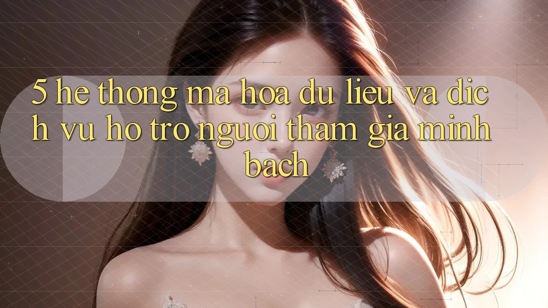 5. Hệ Thống Mã hóa dữ liệu Và Dịch Vụ Hỗ Trợ Người tham gia Minh bạch 5. Hệ Thống Mã hóa dữ liệu Và Dịch Vụ Hỗ Trợ Người tham gia Minh bạch